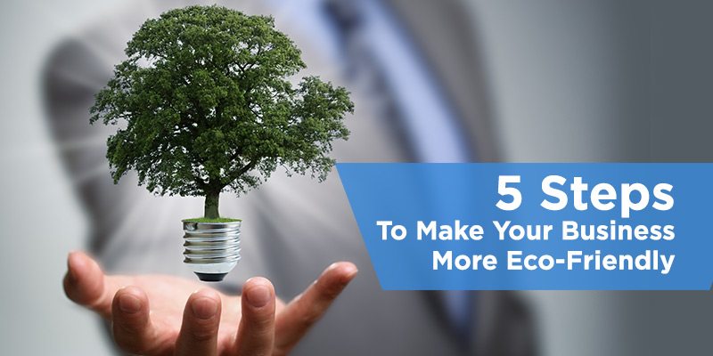 5 Steps To Make Your Business More Eco-friendly