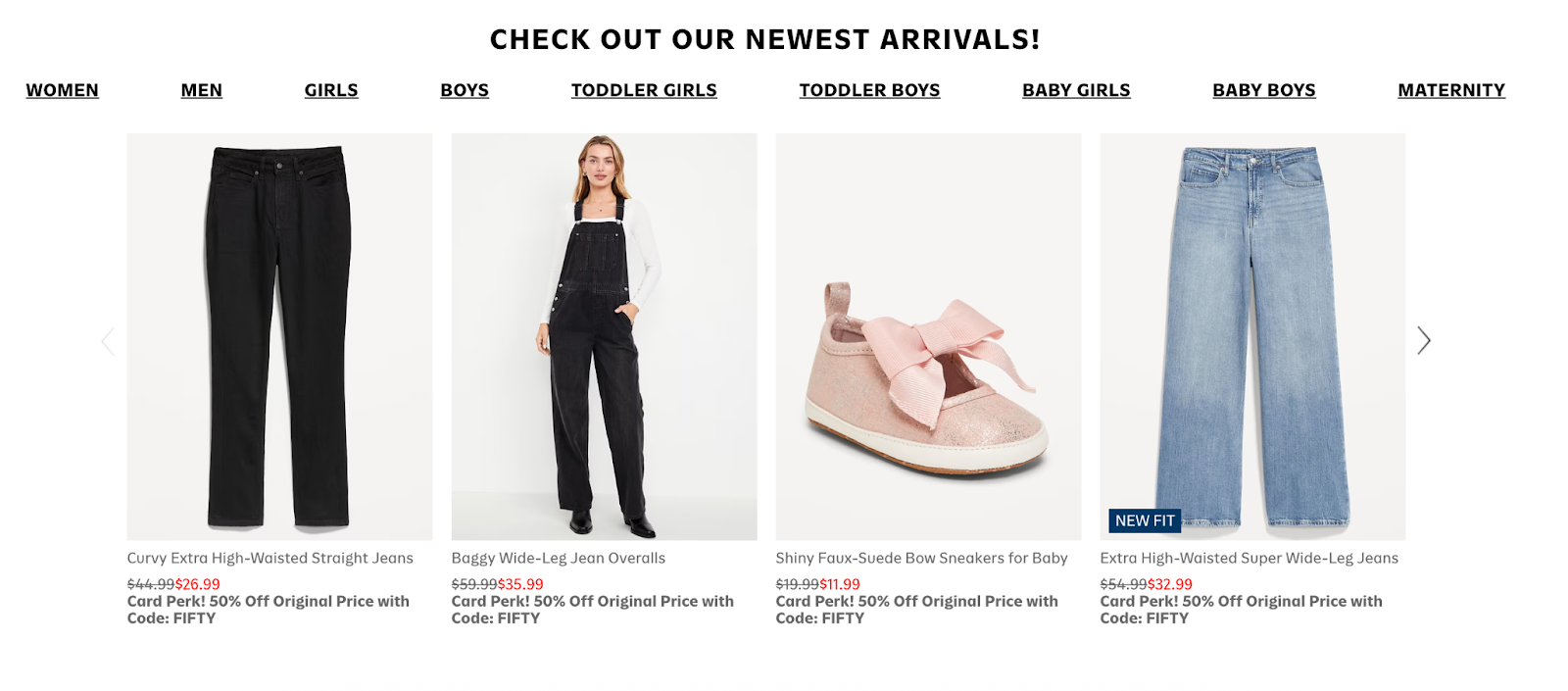 Ecommerce product recommendation Online store section titled 'Check Out Our Newest Arrivals!' displaying five featured products across different categories. Items include black curvy high-waisted jeans, black baggy wide-leg overalls, pink faux-suede baby sneakers with a bow, and light-wash wide-leg jeans marked 'New Fit.' Each product lists a discounted price and a 'Card Perk' offer for 50% off with code FIFTY.